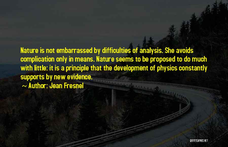 Jean Fresnel Quotes: Nature Is Not Embarrassed By Difficulties Of Analysis. She Avoids Complication Only In Means. Nature Seems To Be Proposed To