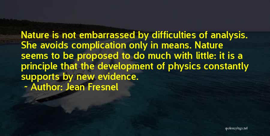 Jean Fresnel Quotes: Nature Is Not Embarrassed By Difficulties Of Analysis. She Avoids Complication Only In Means. Nature Seems To Be Proposed To