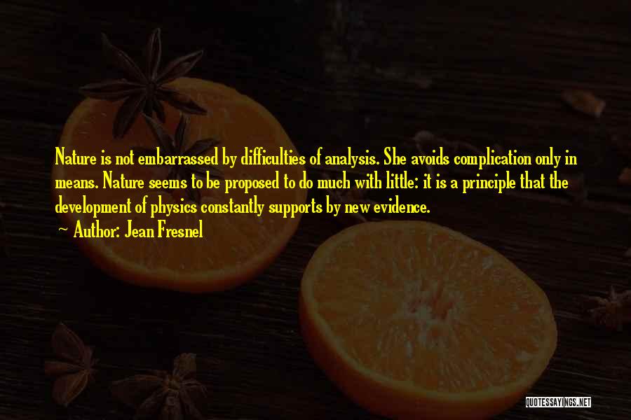 Jean Fresnel Quotes: Nature Is Not Embarrassed By Difficulties Of Analysis. She Avoids Complication Only In Means. Nature Seems To Be Proposed To