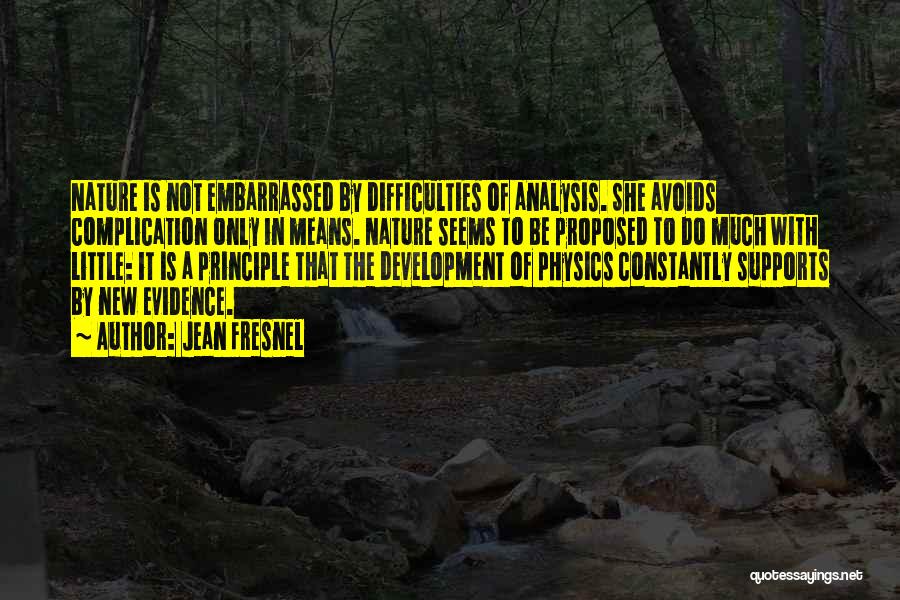 Jean Fresnel Quotes: Nature Is Not Embarrassed By Difficulties Of Analysis. She Avoids Complication Only In Means. Nature Seems To Be Proposed To