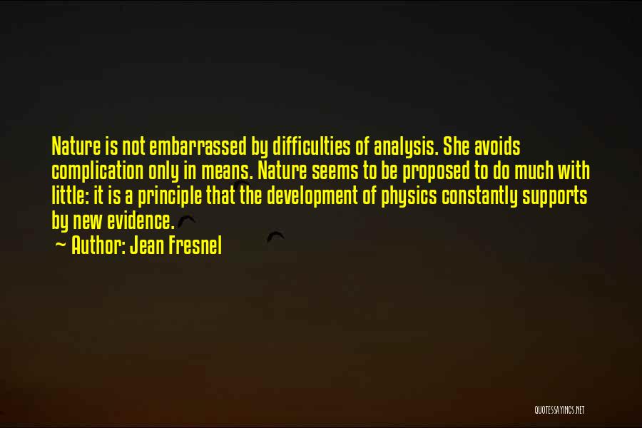 Jean Fresnel Quotes: Nature Is Not Embarrassed By Difficulties Of Analysis. She Avoids Complication Only In Means. Nature Seems To Be Proposed To