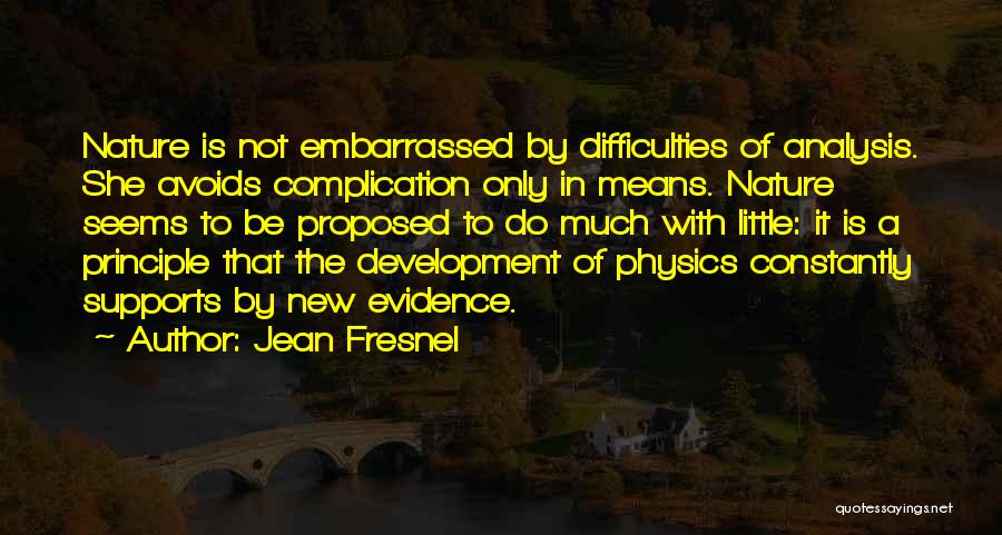 Jean Fresnel Quotes: Nature Is Not Embarrassed By Difficulties Of Analysis. She Avoids Complication Only In Means. Nature Seems To Be Proposed To