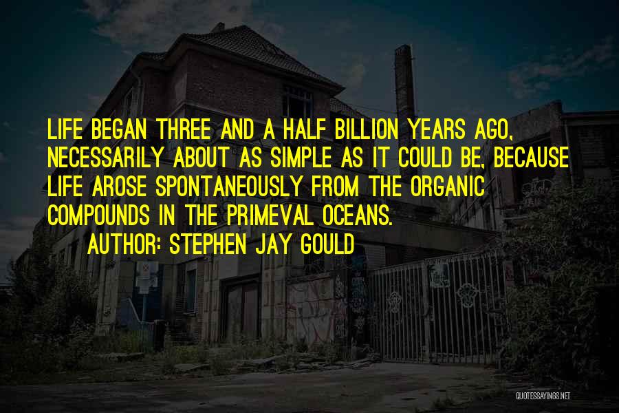 Stephen Jay Gould Quotes: Life Began Three And A Half Billion Years Ago, Necessarily About As Simple As It Could Be, Because Life Arose