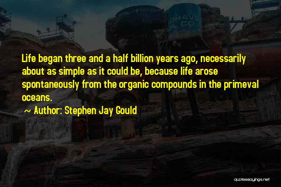 Stephen Jay Gould Quotes: Life Began Three And A Half Billion Years Ago, Necessarily About As Simple As It Could Be, Because Life Arose