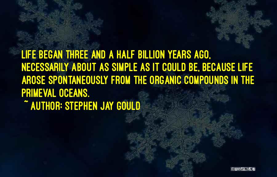 Stephen Jay Gould Quotes: Life Began Three And A Half Billion Years Ago, Necessarily About As Simple As It Could Be, Because Life Arose
