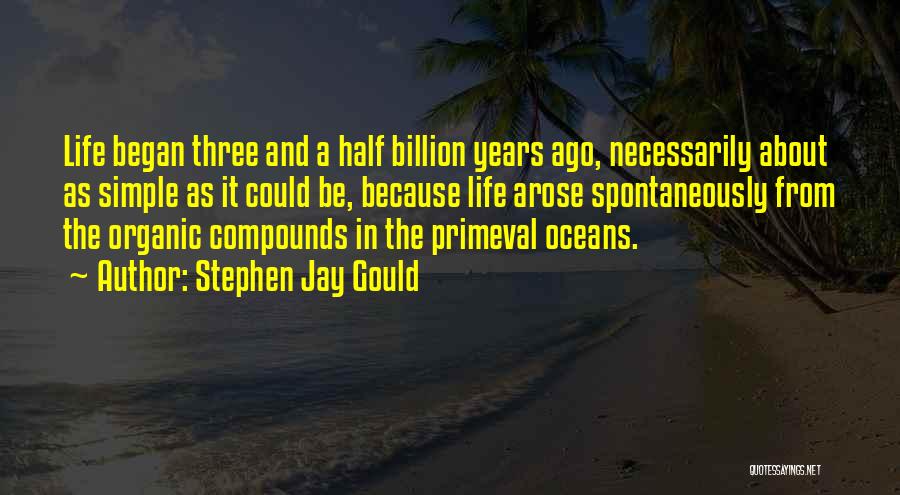 Stephen Jay Gould Quotes: Life Began Three And A Half Billion Years Ago, Necessarily About As Simple As It Could Be, Because Life Arose
