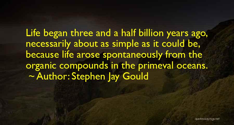 Stephen Jay Gould Quotes: Life Began Three And A Half Billion Years Ago, Necessarily About As Simple As It Could Be, Because Life Arose