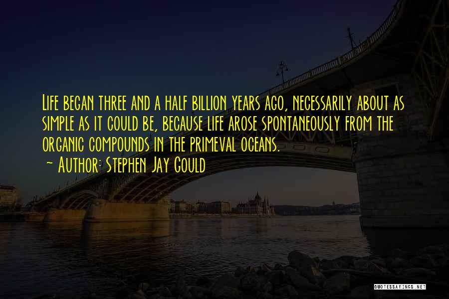 Stephen Jay Gould Quotes: Life Began Three And A Half Billion Years Ago, Necessarily About As Simple As It Could Be, Because Life Arose
