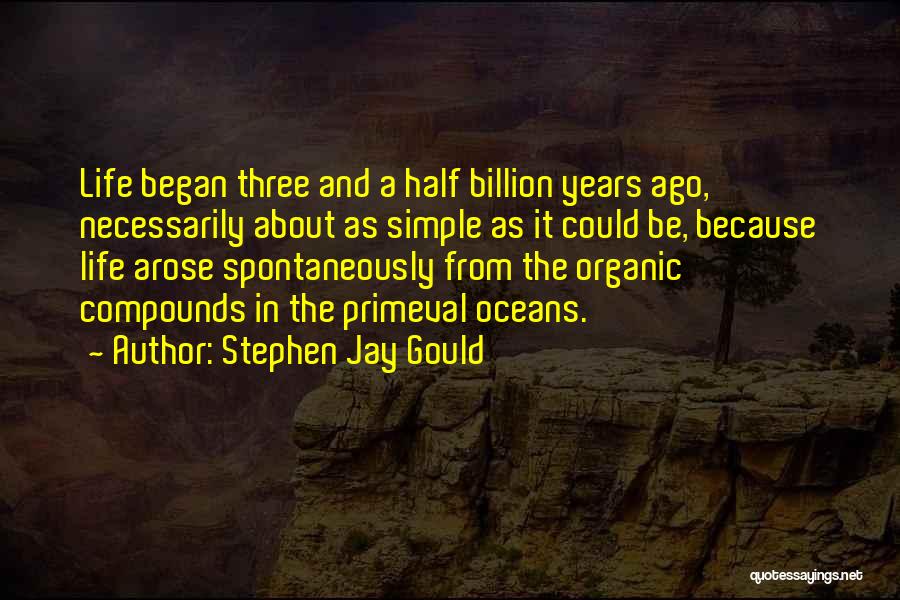 Stephen Jay Gould Quotes: Life Began Three And A Half Billion Years Ago, Necessarily About As Simple As It Could Be, Because Life Arose