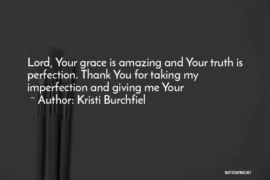Kristi Burchfiel Quotes: Lord, Your Grace Is Amazing And Your Truth Is Perfection. Thank You For Taking My Imperfection And Giving Me Your