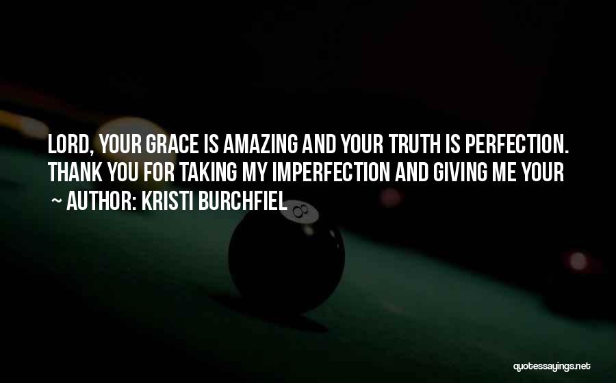 Kristi Burchfiel Quotes: Lord, Your Grace Is Amazing And Your Truth Is Perfection. Thank You For Taking My Imperfection And Giving Me Your