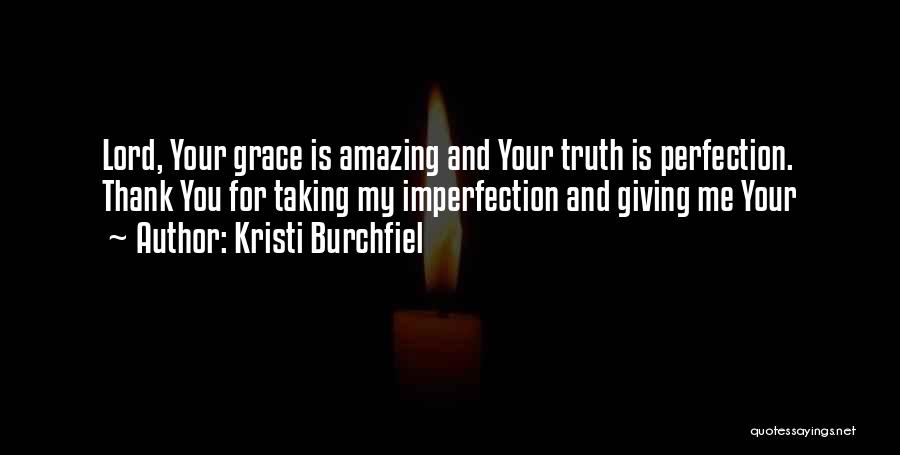 Kristi Burchfiel Quotes: Lord, Your Grace Is Amazing And Your Truth Is Perfection. Thank You For Taking My Imperfection And Giving Me Your