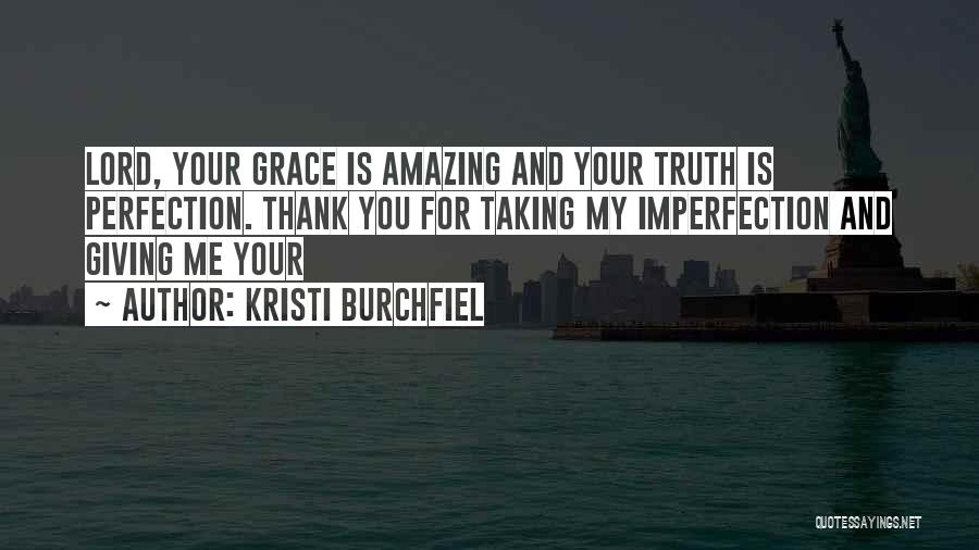 Kristi Burchfiel Quotes: Lord, Your Grace Is Amazing And Your Truth Is Perfection. Thank You For Taking My Imperfection And Giving Me Your