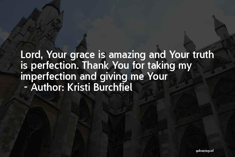 Kristi Burchfiel Quotes: Lord, Your Grace Is Amazing And Your Truth Is Perfection. Thank You For Taking My Imperfection And Giving Me Your