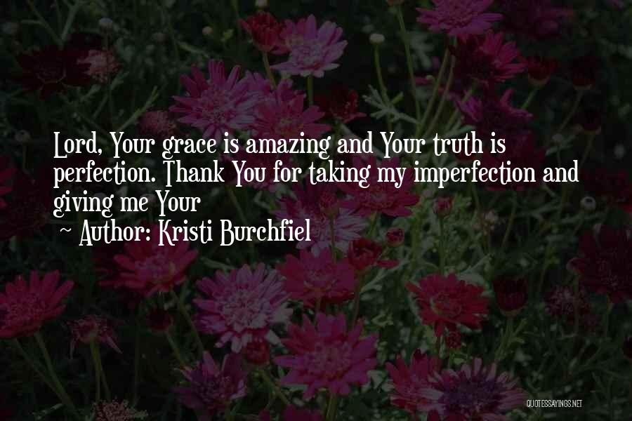 Kristi Burchfiel Quotes: Lord, Your Grace Is Amazing And Your Truth Is Perfection. Thank You For Taking My Imperfection And Giving Me Your