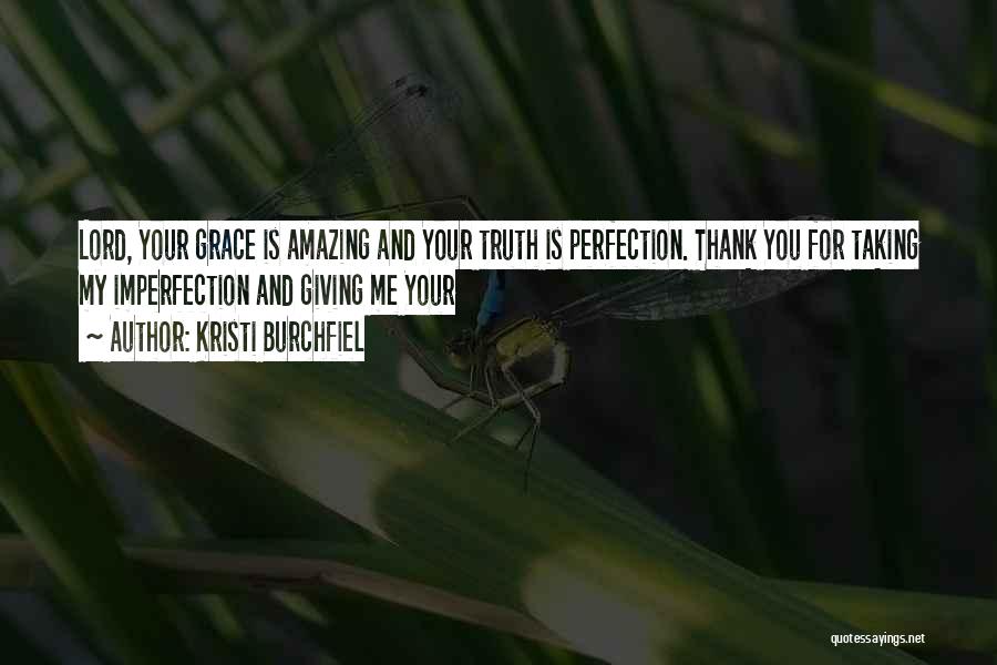 Kristi Burchfiel Quotes: Lord, Your Grace Is Amazing And Your Truth Is Perfection. Thank You For Taking My Imperfection And Giving Me Your