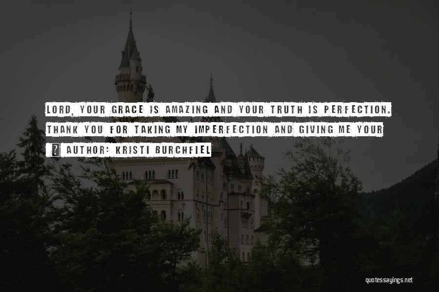 Kristi Burchfiel Quotes: Lord, Your Grace Is Amazing And Your Truth Is Perfection. Thank You For Taking My Imperfection And Giving Me Your