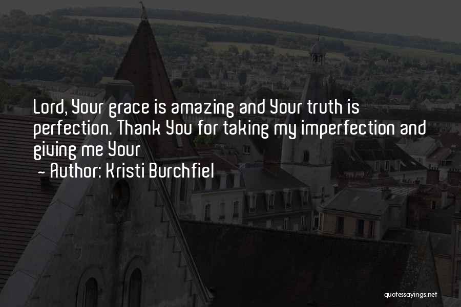 Kristi Burchfiel Quotes: Lord, Your Grace Is Amazing And Your Truth Is Perfection. Thank You For Taking My Imperfection And Giving Me Your