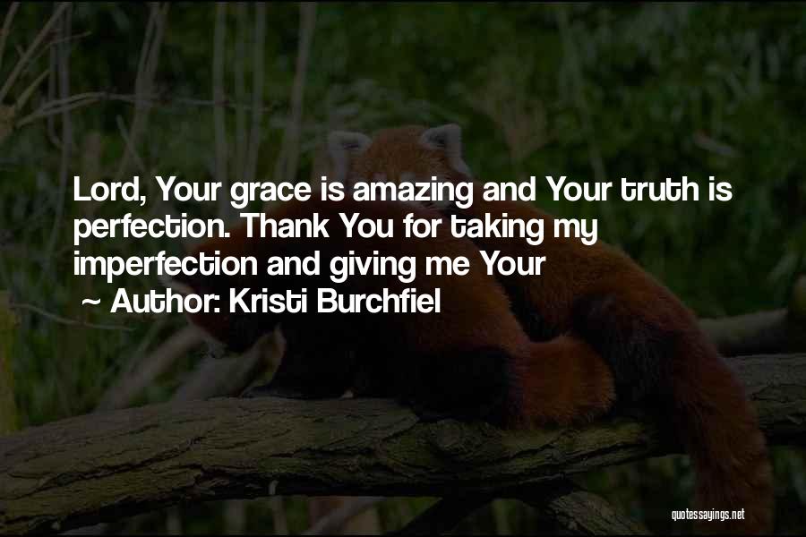 Kristi Burchfiel Quotes: Lord, Your Grace Is Amazing And Your Truth Is Perfection. Thank You For Taking My Imperfection And Giving Me Your