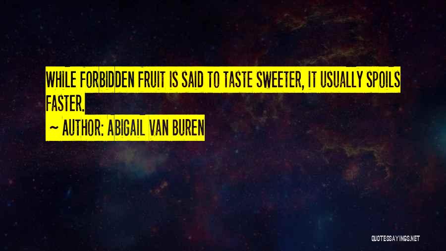 Abigail Van Buren Quotes: While Forbidden Fruit Is Said To Taste Sweeter, It Usually Spoils Faster.