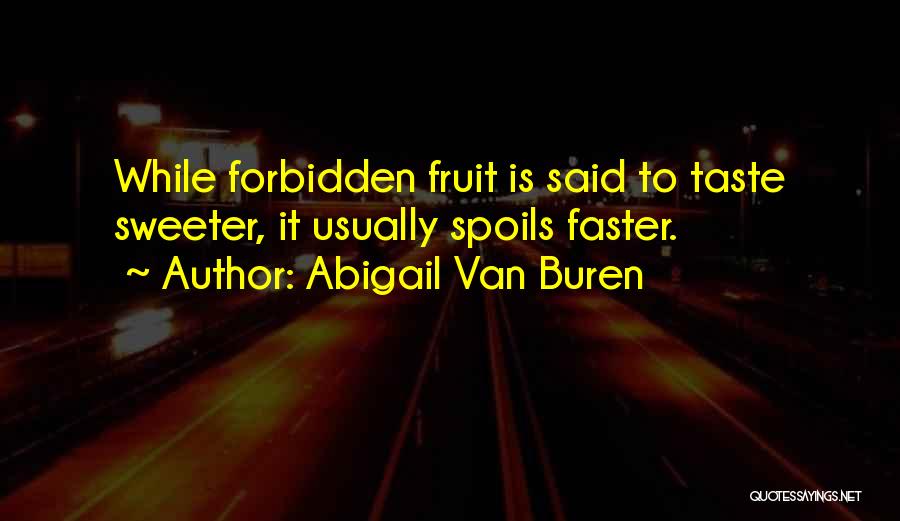 Abigail Van Buren Quotes: While Forbidden Fruit Is Said To Taste Sweeter, It Usually Spoils Faster.