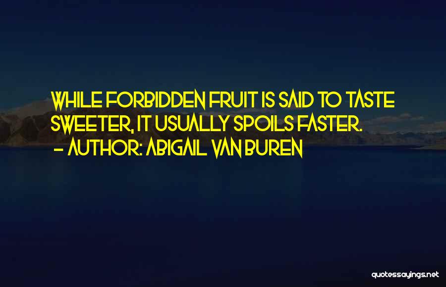 Abigail Van Buren Quotes: While Forbidden Fruit Is Said To Taste Sweeter, It Usually Spoils Faster.