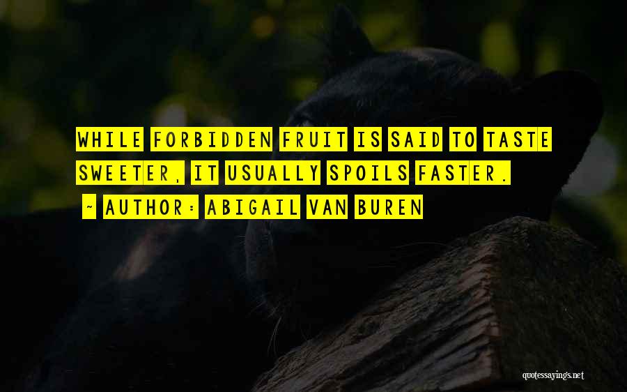 Abigail Van Buren Quotes: While Forbidden Fruit Is Said To Taste Sweeter, It Usually Spoils Faster.