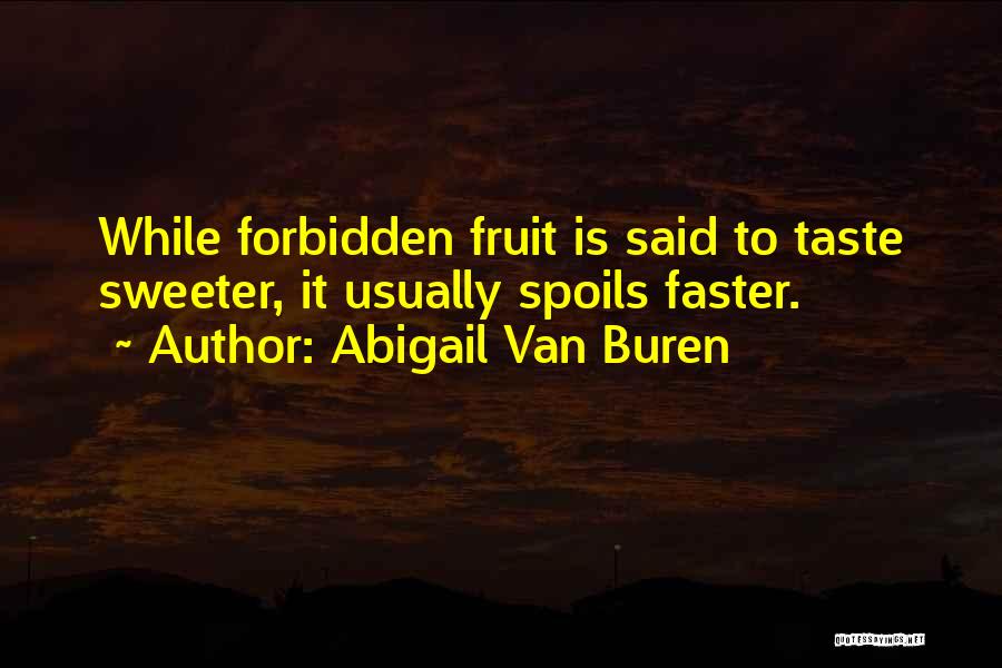 Abigail Van Buren Quotes: While Forbidden Fruit Is Said To Taste Sweeter, It Usually Spoils Faster.
