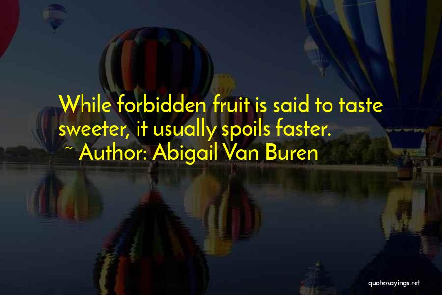 Abigail Van Buren Quotes: While Forbidden Fruit Is Said To Taste Sweeter, It Usually Spoils Faster.