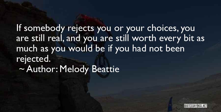 Melody Beattie Quotes: If Somebody Rejects You Or Your Choices, You Are Still Real, And You Are Still Worth Every Bit As Much