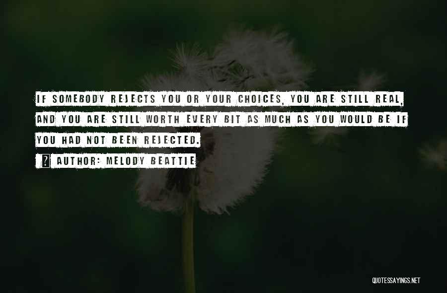 Melody Beattie Quotes: If Somebody Rejects You Or Your Choices, You Are Still Real, And You Are Still Worth Every Bit As Much