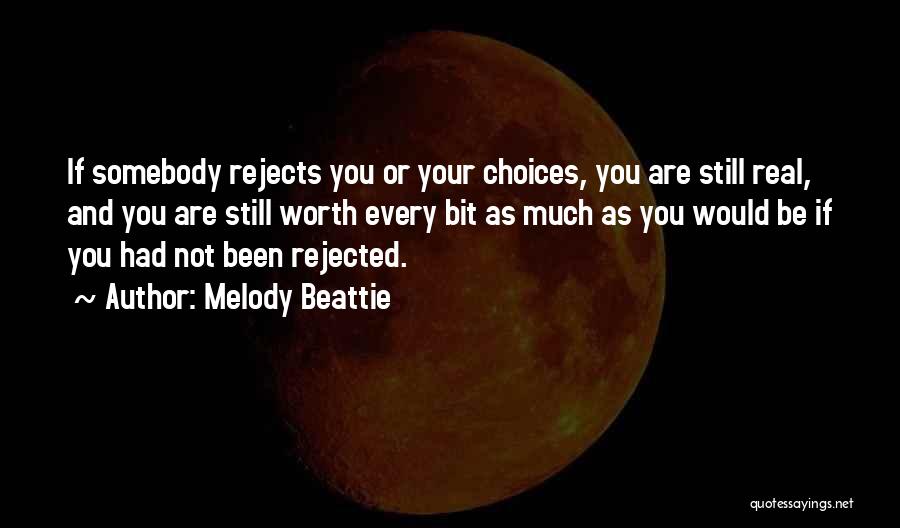 Melody Beattie Quotes: If Somebody Rejects You Or Your Choices, You Are Still Real, And You Are Still Worth Every Bit As Much