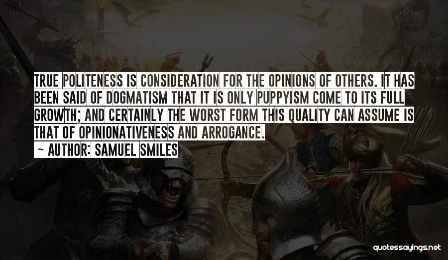 Samuel Smiles Quotes: True Politeness Is Consideration For The Opinions Of Others. It Has Been Said Of Dogmatism That It Is Only Puppyism