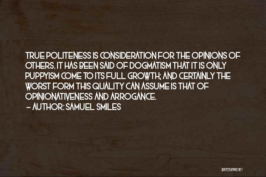 Samuel Smiles Quotes: True Politeness Is Consideration For The Opinions Of Others. It Has Been Said Of Dogmatism That It Is Only Puppyism