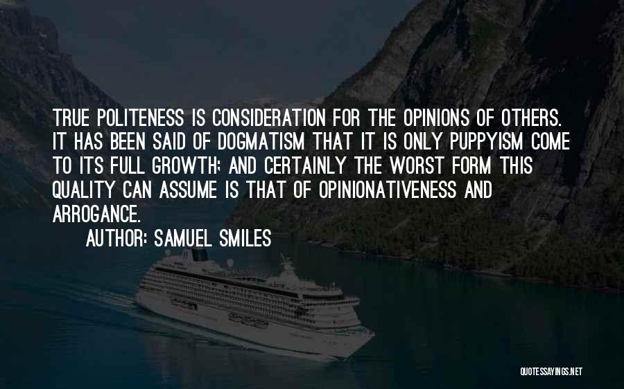 Samuel Smiles Quotes: True Politeness Is Consideration For The Opinions Of Others. It Has Been Said Of Dogmatism That It Is Only Puppyism