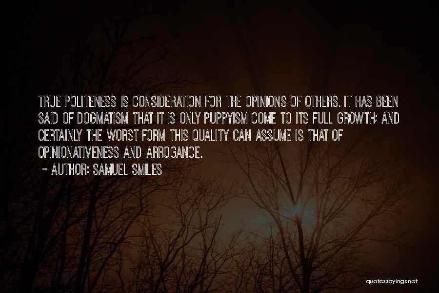 Samuel Smiles Quotes: True Politeness Is Consideration For The Opinions Of Others. It Has Been Said Of Dogmatism That It Is Only Puppyism