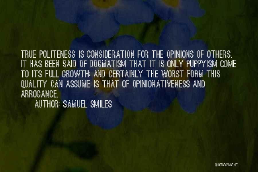 Samuel Smiles Quotes: True Politeness Is Consideration For The Opinions Of Others. It Has Been Said Of Dogmatism That It Is Only Puppyism