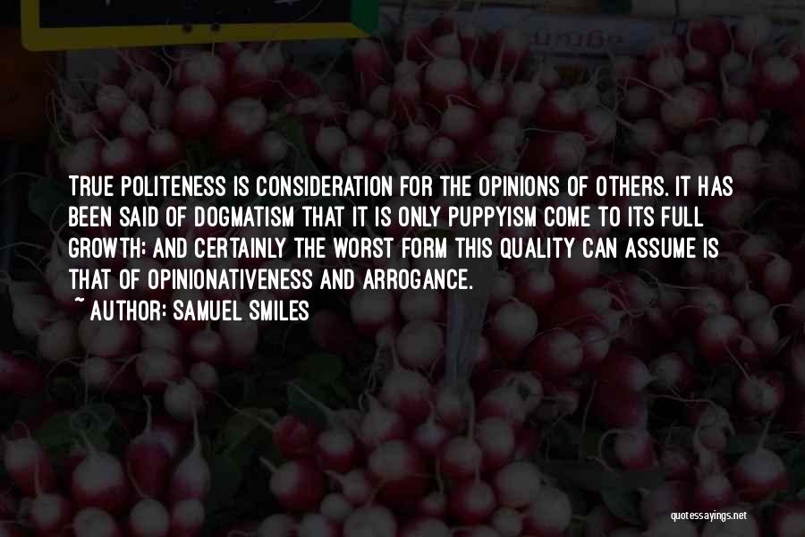 Samuel Smiles Quotes: True Politeness Is Consideration For The Opinions Of Others. It Has Been Said Of Dogmatism That It Is Only Puppyism