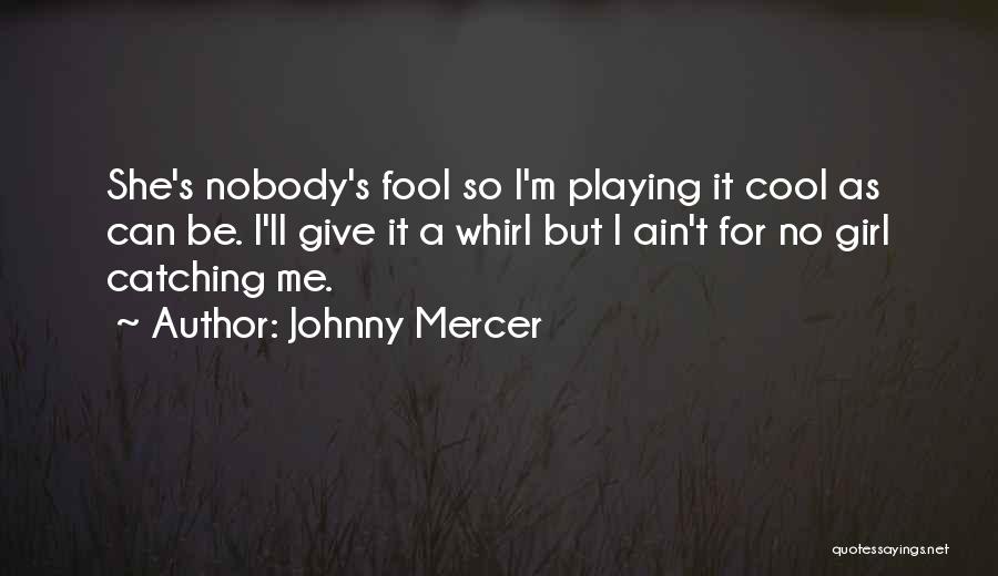 Johnny Mercer Quotes: She's Nobody's Fool So I'm Playing It Cool As Can Be. I'll Give It A Whirl But I Ain't For