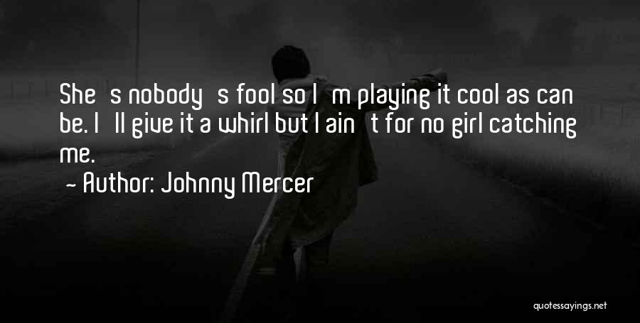 Johnny Mercer Quotes: She's Nobody's Fool So I'm Playing It Cool As Can Be. I'll Give It A Whirl But I Ain't For