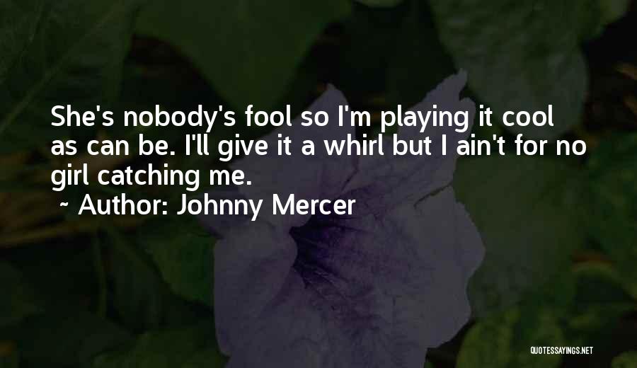 Johnny Mercer Quotes: She's Nobody's Fool So I'm Playing It Cool As Can Be. I'll Give It A Whirl But I Ain't For