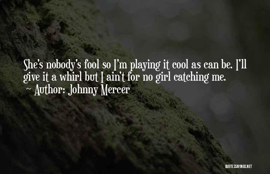 Johnny Mercer Quotes: She's Nobody's Fool So I'm Playing It Cool As Can Be. I'll Give It A Whirl But I Ain't For