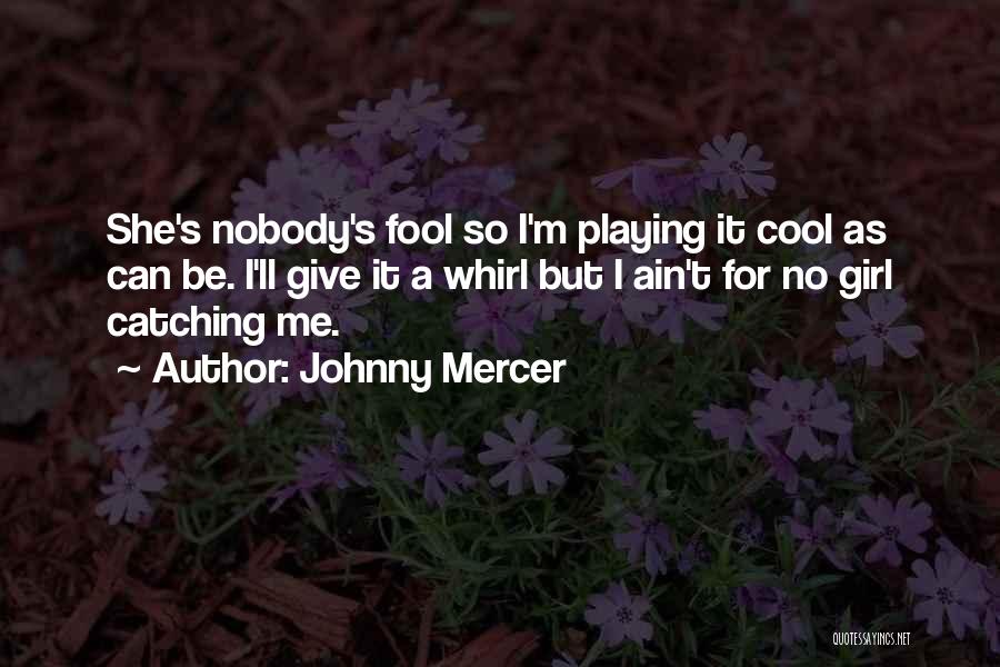 Johnny Mercer Quotes: She's Nobody's Fool So I'm Playing It Cool As Can Be. I'll Give It A Whirl But I Ain't For