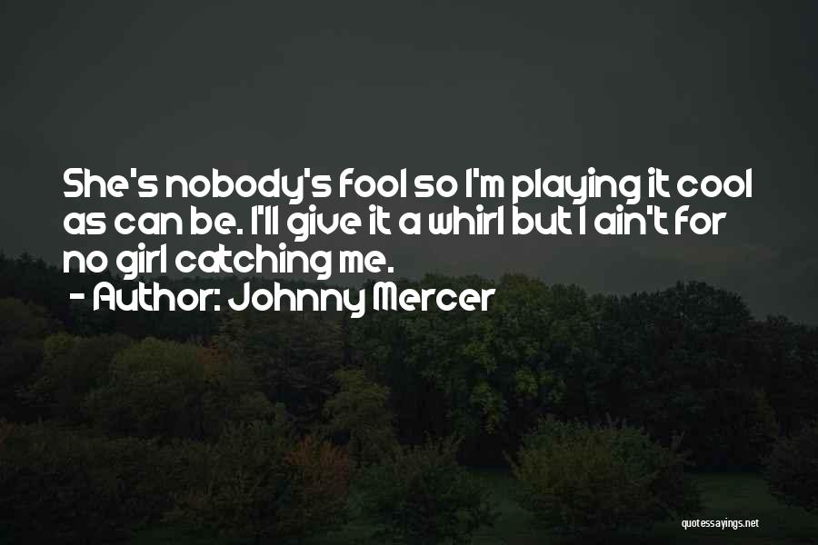 Johnny Mercer Quotes: She's Nobody's Fool So I'm Playing It Cool As Can Be. I'll Give It A Whirl But I Ain't For