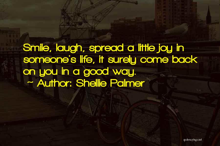 Shellie Palmer Quotes: Smile, Laugh, Spread A Little Joy In Someone's Life, It Surely Come Back On You In A Good Way.
