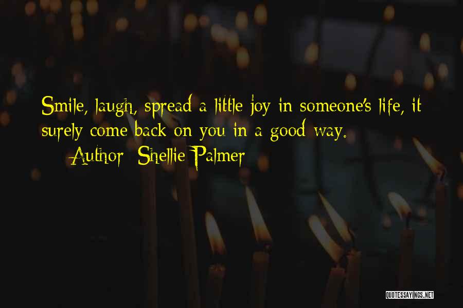 Shellie Palmer Quotes: Smile, Laugh, Spread A Little Joy In Someone's Life, It Surely Come Back On You In A Good Way.