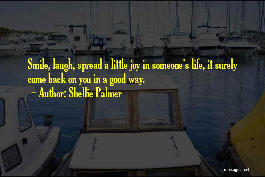 Shellie Palmer Quotes: Smile, Laugh, Spread A Little Joy In Someone's Life, It Surely Come Back On You In A Good Way.