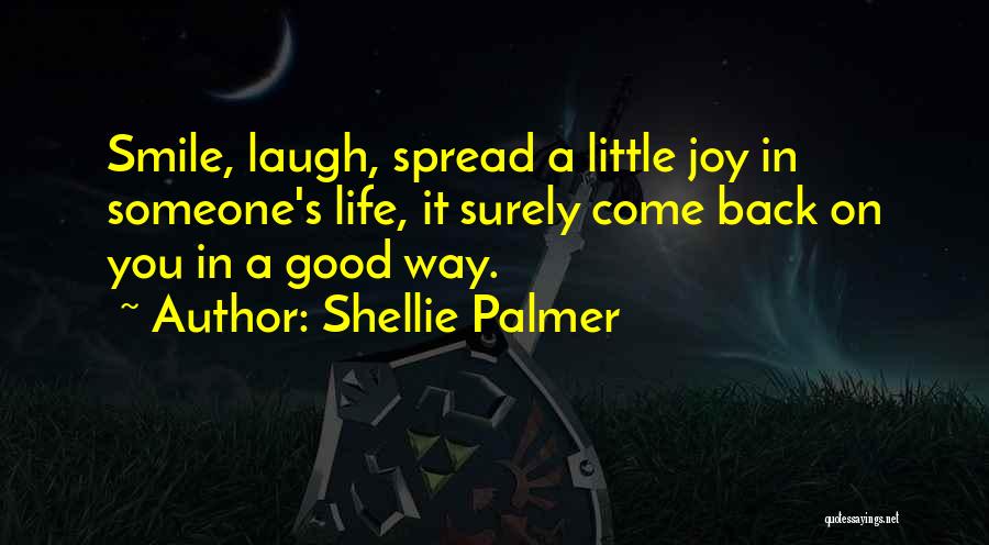 Shellie Palmer Quotes: Smile, Laugh, Spread A Little Joy In Someone's Life, It Surely Come Back On You In A Good Way.