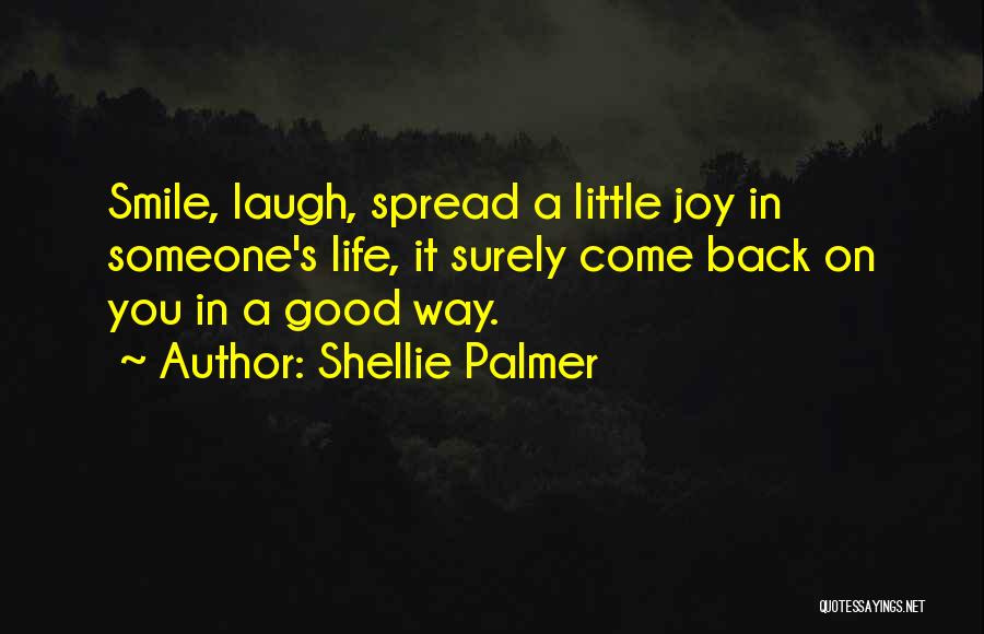 Shellie Palmer Quotes: Smile, Laugh, Spread A Little Joy In Someone's Life, It Surely Come Back On You In A Good Way.