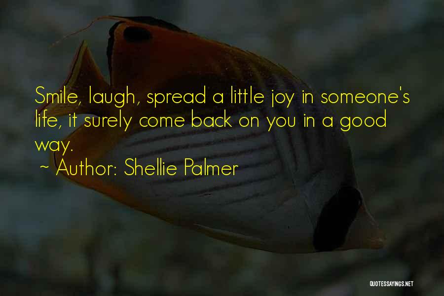 Shellie Palmer Quotes: Smile, Laugh, Spread A Little Joy In Someone's Life, It Surely Come Back On You In A Good Way.